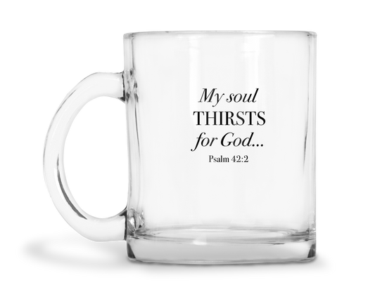 My Soul Thirsts For God - Psalm 42:2 - 10oz Glass Mug